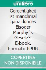 Gerechtigkeit ist manchmal ganz dünnes Eisoder Murphy`s Gesetz?. E-book. Formato EPUB ebook di Wolfgang Pein