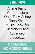 Anime Piano, Compendium One: Easy Anime Piano Sheet Music Book for Beginners and Advanced. E-book. Formato EPUB ebook