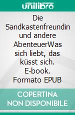 Die Sandkastenfreundin und andere AbenteuerWas sich liebt, das küsst sich. E-book. Formato EPUB