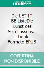 Die LET IT BE ListeDie Kunst des Sein-Lassens.. E-book. Formato EPUB ebook di Sonja Bruckner