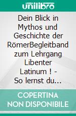 Dein Blick in Mythos und Geschichte der RömerBegleitband zum Lehrgang Libenter Latinum ! - So lernst du gern Latein. E-book. Formato EPUB ebook