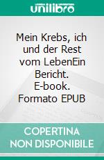 Mein Krebs, ich und der Rest vom LebenEin Bericht. E-book. Formato EPUB ebook