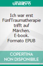 Ich war erst FünfTraumatherapie trifft auf Märchen. E-book. Formato EPUB ebook