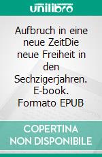 Aufbruch in eine neue ZeitDie neue Freiheit in den Sechzigerjahren. E-book. Formato EPUB ebook di Elmar Reinke