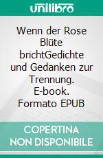 Wenn der Rose Blüte brichtGedichte und Gedanken zur Trennung. E-book. Formato EPUB ebook di Ralf-Peter Nungäßer