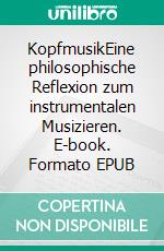 KopfmusikEine philosophische Reflexion zum instrumentalen Musizieren. E-book. Formato EPUB