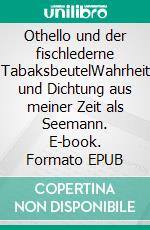 Othello und der fischlederne TabaksbeutelWahrheit und Dichtung aus meiner Zeit als Seemann. E-book. Formato EPUB ebook di Andreas Babillotte