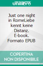 Just one night in RomeLiebe kennt keine Distanz. E-book. Formato EPUB ebook