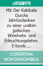 Mit Der Kabbala Durchs JahrGedanken zu einer uralten jüdischen Weisheits- und Erleuchtungslehre. E-book. Formato EPUB ebook