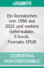 Ein Romänchen von 1966 aus 2022 und weitere Gehirnsalate. E-book. Formato EPUB ebook