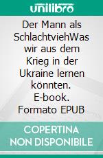 Der Mann als SchlachtviehWas wir aus dem Krieg in der Ukraine lernen könnten. E-book. Formato EPUB ebook di Harald Wasser