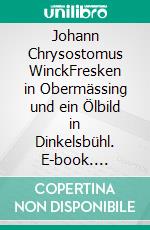 Johann Chrysostomus WinckFresken in Obermässing und ein Ölbild in Dinkelsbühl. E-book. Formato EPUB ebook di Markus Bauer