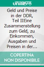 Geld und Preise in der DDR, Teil IIEine Zusammenstellung zum Geld, zu Einkommen, Ausgaben und Preisen in der DDR. E-book. Formato EPUB ebook