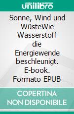 Sonne, Wind und WüsteWie Wasserstoff die Energiewende beschleunigt. E-book. Formato EPUB ebook