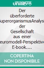 Der überforderte SuperorganismusAnalyse der Gesellschaft aus einer Neuromodell-Perspektive. E-book. Formato EPUB