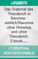 Das Grabmal des Theoderich in Ravenna - wirklich?Ravenna ohne Honorius und ohne Theoderich. E-book. Formato EPUB ebook