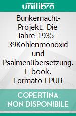 Bunkernacht- Projekt. Die Jahre 1935 - 39Kohlenmonoxid und Psalmenübersetzung. E-book. Formato EPUB ebook