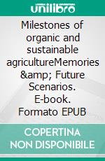 Milestones of organic and sustainable agricultureMemories &amp; Future Scenarios. E-book. Formato EPUB ebook