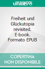 Freiheit und Glückutopia revisited. E-book. Formato EPUB ebook