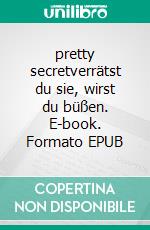 pretty secretverrätst du sie, wirst du büßen. E-book. Formato EPUB ebook