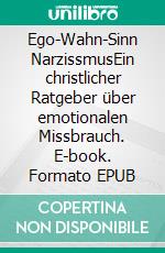 Ego-Wahn-Sinn NarzissmusEin christlicher Ratgeber über emotionalen Missbrauch. E-book. Formato EPUB ebook di Thomas Freudewald