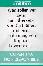 Was sollen wir denn tun?Übersetzt von Carl Ritter, mit einer Einführung von Raphael Löwenfeld. E-book. Formato EPUB ebook di Leo N. Tolstoi