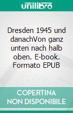 Dresden 1945 und danachVon ganz unten nach halb oben. E-book. Formato EPUB ebook