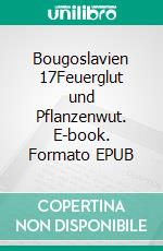 Bougoslavien 17Feuerglut und Pflanzenwut. E-book. Formato EPUB