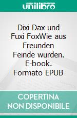 Dixi Dax und Fuxi FoxWie aus Freunden Feinde wurden. E-book. Formato EPUB ebook