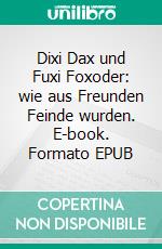 Dixi Dax und Fuxi Foxoder: wie aus Freunden Feinde wurden. E-book. Formato EPUB ebook