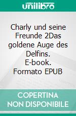 Charly und seine Freunde 2Das goldene Auge des Delfins. E-book. Formato EPUB ebook