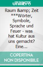 Raum & Zeit ***Wörter, Symbole, Sprache und Feuer - was hat Kultur aus uns gemacht? Eine Neurowissenschaftliche Betrachtung. E-book. Formato EPUB ebook di Vassilios Kotsis