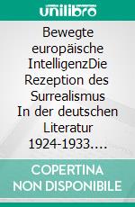 Bewegte europäische IntelligenzDie Rezeption des Surrealismus In der deutschen Literatur 1924-1933. E-book. Formato EPUB ebook di Matthias Kunstmann