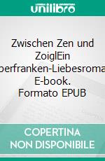 Zwischen Zen und ZoiglEin Oberfranken-Liebesroman. E-book. Formato EPUB ebook di Melanie Schubert