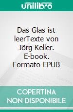 Das Glas ist leerTexte von Jörg Keller. E-book. Formato EPUB ebook di Jörg Keller