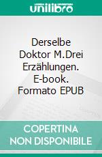 Derselbe Doktor M.Drei Erzählungen. E-book. Formato EPUB ebook
