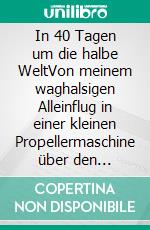 In 40 Tagen um die halbe WeltVon meinem waghalsigen Alleinflug in einer kleinen Propellermaschine über den Atlantik, das Packeis und die Wüste. E-book. Formato EPUB