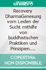 Recovery DharmaGenesung vom Leiden der Sucht mithilfe von buddhistischen Praktiken und Prinzipien. E-book. Formato EPUB ebook