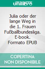 Julia oder der lange Weg in die 1. Frauen Fußballbundesliga. E-book. Formato EPUB ebook di Angela Hoffmann