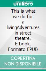 This is what we do for a livingAdventures in street theatre. E-book. Formato EPUB