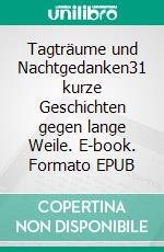 Tagträume und Nachtgedanken31 kurze Geschichten gegen lange Weile. E-book. Formato EPUB ebook di Alexandra Rau