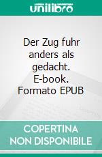 Der Zug fuhr anders als gedacht. E-book. Formato EPUB