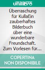Überraschung für KullaEin zauberhaftes Bilderbuch über eine wunderbare Freundschaft. Zum Vorlesen für Kinder ab vier Jahren.. E-book. Formato EPUB ebook