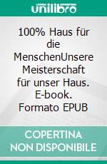 100% Haus für die MenschenUnsere Meisterschaft für unser Haus. E-book. Formato EPUB ebook