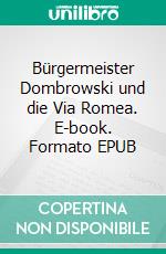 Bürgermeister Dombrowski und die Via Romea. E-book. Formato EPUB ebook di Achim Fischer