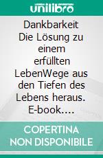 Dankbarkeit Die Lösung zu einem erfüllten LebenWege aus den Tiefen des Lebens heraus. E-book. Formato EPUB