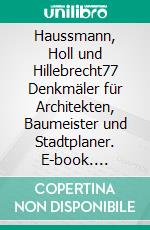 Haussmann, Holl und Hillebrecht77 Denkmäler für Architekten, Baumeister und Stadtplaner. E-book. Formato EPUB ebook di Richard Deiss