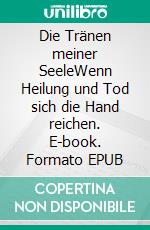 Die Tränen meiner SeeleWenn Heilung und Tod sich die Hand reichen. E-book. Formato EPUB ebook