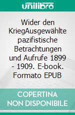 Wider den KriegAusgewählte pazifistische Betrachtungen und Aufrufe 1899 - 1909. E-book. Formato EPUB ebook