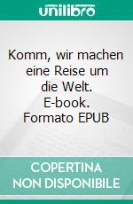 Komm, wir machen eine Reise um die Welt. E-book. Formato EPUB ebook